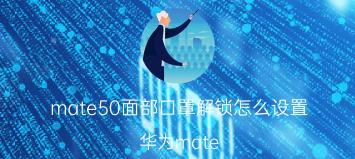 mate50面部口罩解锁怎么设置 华为mate 50 口罩模式？